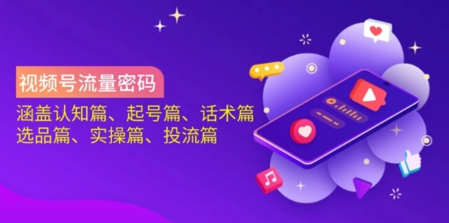 视频号流量密码：涵盖认知篇、起号篇、话术篇、选品篇、实操篇、投流篇